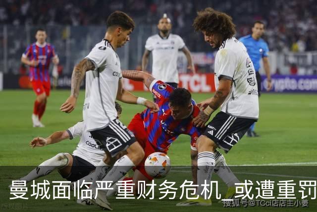 曼城面临严重财务危机 或遭重罚与索赔